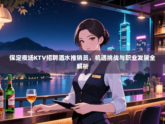 保定夜场KTV招聘酒水推销员,机遇挑战与职业发展全解析 保定夜场KTV招聘酒水推销员,机遇挑战与职业发展全解析