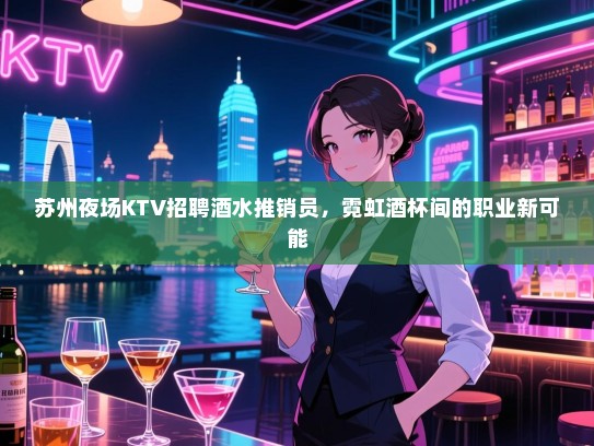 苏州夜场KTV招聘酒水推销员，霓虹酒杯间的职业新可能