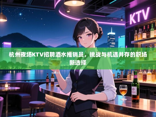 杭州夜场KTV招聘酒水推销员,挑战与机遇并存的职场新选择 杭州夜场KTV招聘酒水推销员,挑战与机遇并存的职场新选择