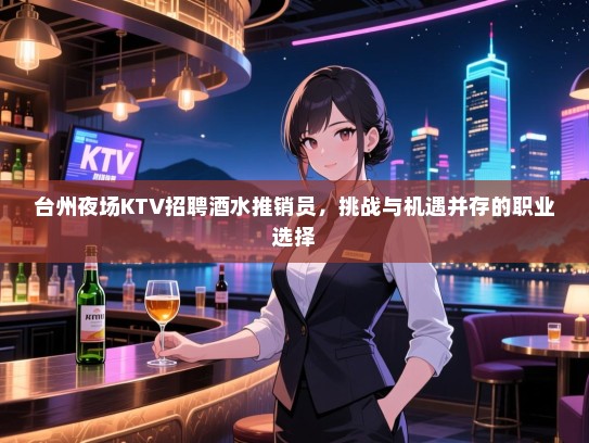 台州夜场KTV招聘酒水推销员,挑战与机遇并存的职业选择 台州夜场KTV招聘酒水推销员,挑战与机遇并存的职业选择