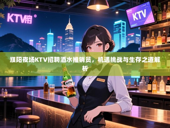 濮阳夜场KTV招聘酒水推销员,机遇挑战与生存之道解析 濮阳夜场KTV招聘酒水推销员,机遇挑战与生存之道解析