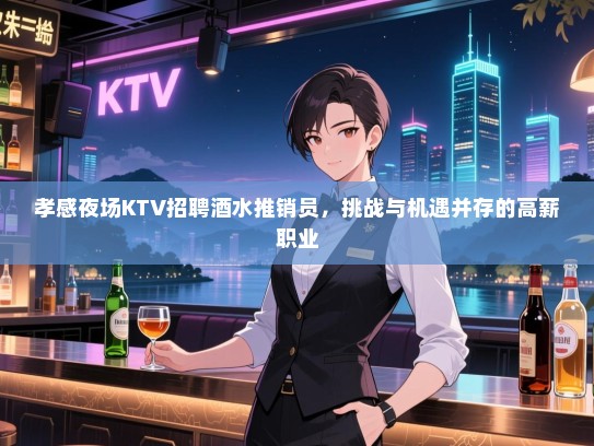 孝感夜场KTV招聘酒水推销员,挑战与机遇并存的高薪职业 孝感夜场KTV招聘酒水推销员,挑战与机遇并存的高薪职业