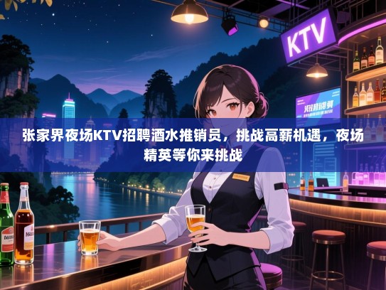 张家界夜场KTV招聘酒水推销员,挑战高薪机遇,夜场精英等你来挑战 张家界夜场KTV招聘酒水推销员,挑战高薪机遇,夜场精英等你来挑战