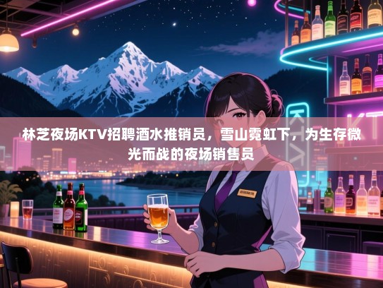 林芝夜场KTV招聘酒水推销员，雪山霓虹下，为生存微光而战的夜场销售员