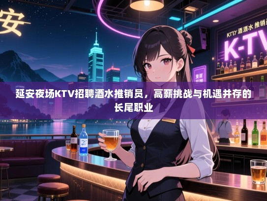 延安夜场KTV招聘酒水推销员，高薪挑战与机遇并存的长尾职业