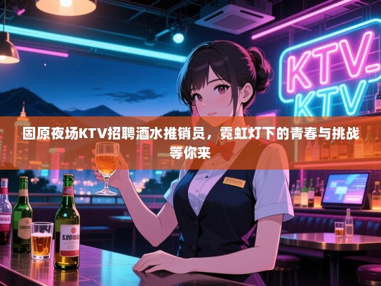固原夜场KTV招聘酒水推销员，霓虹灯下的青春与挑战等你来