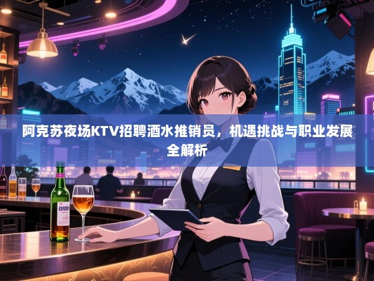 阿克苏夜场KTV招聘酒水推销员，机遇挑战与职业发展全解析