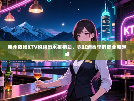 克州夜场KTV招聘酒水推销员，霓虹酒香里的职业新起点