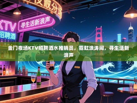 金门夜场KTV招聘酒水推销员,霓虹浪涛间,寻生活新浪声 金门夜场KTV招聘酒水推销员,霓虹浪涛间,寻生活新浪声