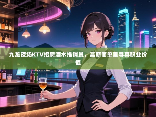 九龙夜场KTV招聘酒水推销员，高薪简单里寻真职业价值