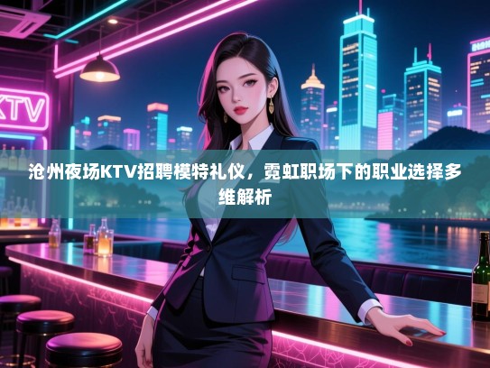 沧州夜场KTV招聘模特礼仪，霓虹职场下的职业选择多维解析