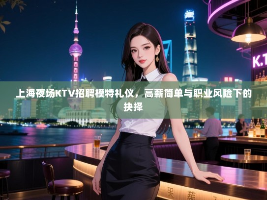 上海夜场KTV招聘模特礼仪，高薪简单与职业风险下的抉择