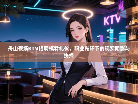 舟山夜场KTV招聘模特礼仪，职业光环下的现实阴影与抉择