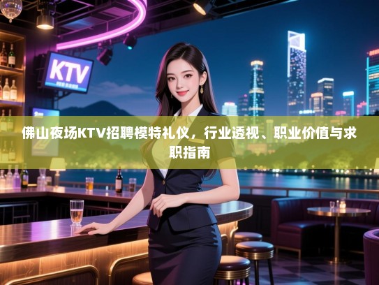 佛山夜场KTV招聘模特礼仪，行业透视、职业价值与求职指南