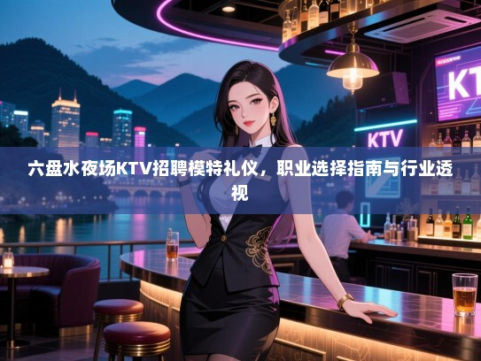 六盘水夜场KTV招聘模特礼仪，职业选择指南与行业透视
