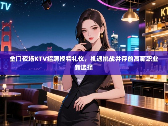 金门夜场KTV招聘模特礼仪，机遇挑战并存的高薪职业新选择