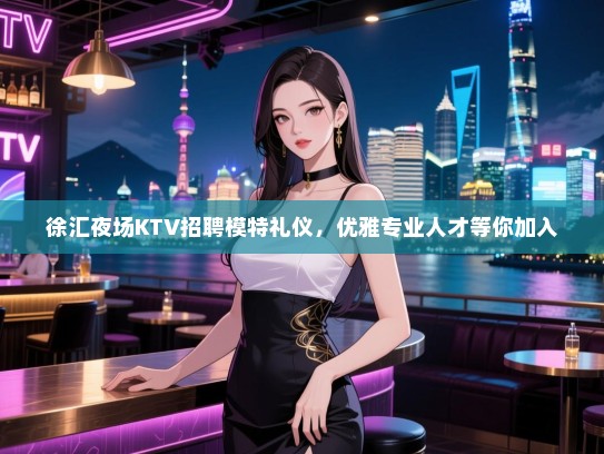徐汇夜场KTV招聘模特礼仪,优雅专业人才等你加入 徐汇夜场KTV招聘模特礼仪,优雅专业人才等你加入