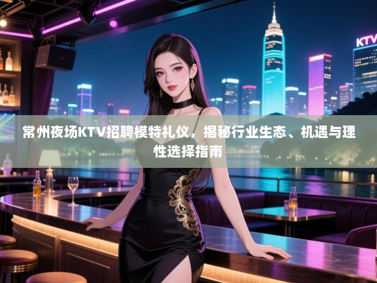 常州夜场KTV招聘模特礼仪，揭秘行业生态、机遇与理性选择指南