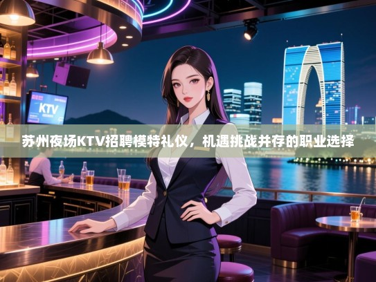 苏州夜场KTV招聘模特礼仪，机遇挑战并存的职业选择