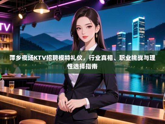 萍乡夜场KTV招聘模特礼仪，行业真相、职业挑战与理性选择指南