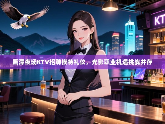 鹰潭夜场KTV招聘模特礼仪，光影职业机遇挑战并存