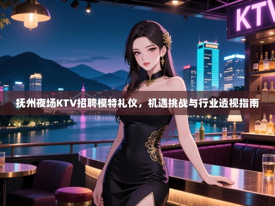 抚州夜场KTV招聘模特礼仪，机遇挑战与行业透视指南