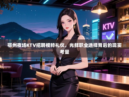 鄂州夜场KTV招聘模特礼仪，光鲜职业选择背后的现实考量