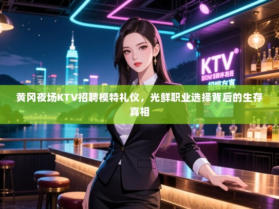 黄冈夜场KTV招聘模特礼仪，光鲜职业选择背后的生存真相