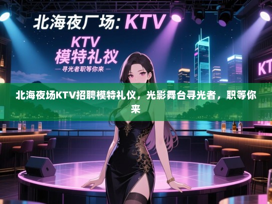北海夜场KTV招聘模特礼仪,光影舞台寻光者,职等你来 北海夜场KTV招聘模特礼仪,光影舞台寻光者,职等你来