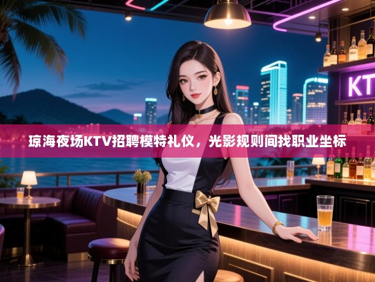 琼海夜场KTV招聘模特礼仪，光影规则间找职业坐标