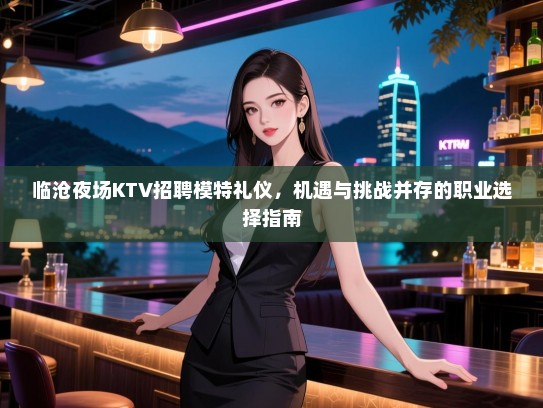 临沧夜场KTV招聘模特礼仪，机遇与挑战并存的职业选择指南