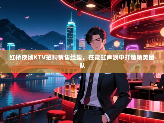 红桥夜场KTV招聘销售经理，在霓虹声浪中打造精英团队