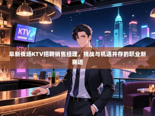 阜新夜场KTV招聘销售经理,挑战与机遇并存的职业新赛道 阜新夜场KTV招聘销售经理,挑战与机遇并存的职业新赛道