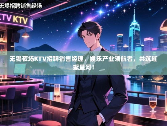 无锡夜场KTV招聘销售经理,娱乐产业领航者,共筑璀璨星河! 无锡夜场KTV招聘销售经理,娱乐产业领航者,共筑璀璨星河!