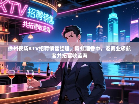 徐州夜场KTV招聘销售经理,霓虹酒香中,邀商业领航者共拓营收蓝海 徐州夜场KTV招聘销售经理,霓虹酒香中,邀商业领航者共拓营收蓝海
