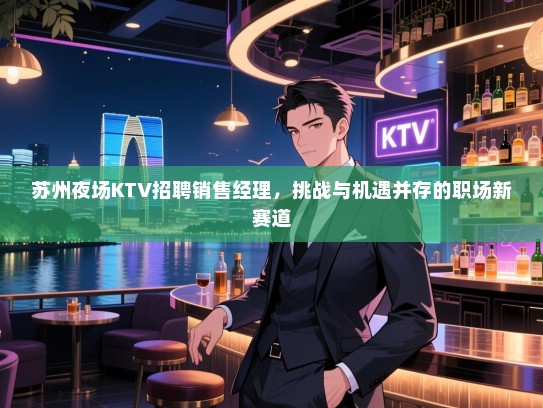 苏州夜场KTV招聘销售经理，挑战与机遇并存的职场新赛道