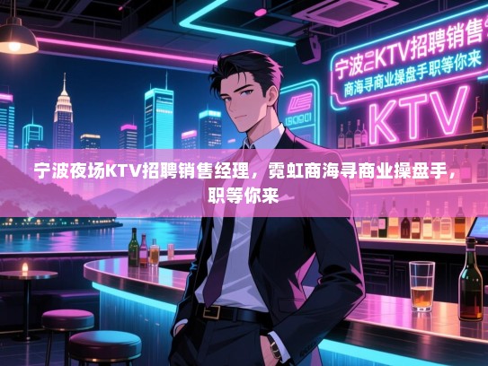 宁波夜场KTV招聘销售经理,霓虹商海寻商业操盘手,职等你来 宁波夜场KTV招聘销售经理,霓虹商海寻商业操盘手,职等你来
