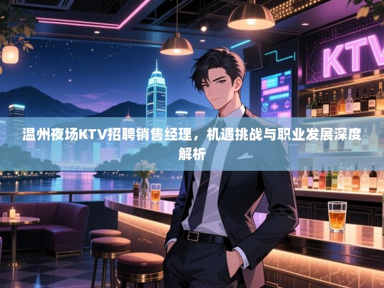 温州夜场KTV招聘销售经理,机遇挑战与职业发展深度解析 温州夜场KTV招聘销售经理,机遇挑战与职业发展深度解析