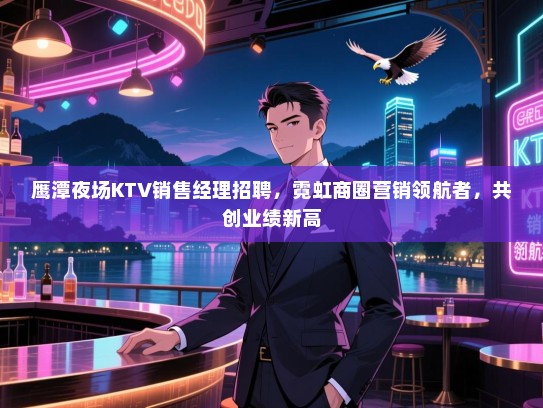 鹰潭夜场KTV销售经理招聘,霓虹商圈营销领航者,共创业绩新高 鹰潭夜场KTV销售经理招聘,霓虹商圈营销领航者,共创业绩新高