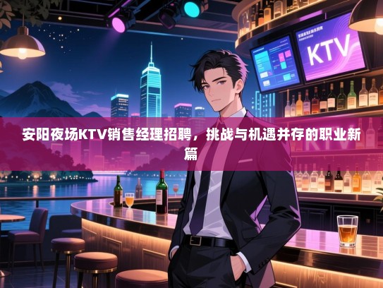 安阳夜场KTV销售经理招聘,挑战与机遇并存的职业新篇 安阳夜场KTV销售经理招聘,挑战与机遇并存的职业新篇