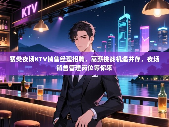 襄樊夜场KTV销售经理招聘，高薪挑战机遇并存，夜场销售管理岗位等你来