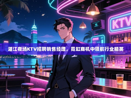 湛江夜场KTV招聘销售经理，霓虹商机中领航行业精英