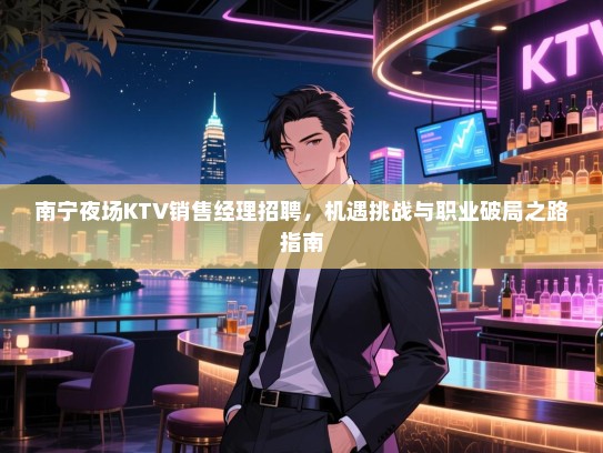 南宁夜场KTV销售经理招聘，机遇挑战与职业破局之路指南