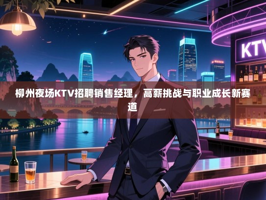柳州夜场KTV招聘销售经理,高薪挑战与职业成长新赛道 柳州夜场KTV招聘销售经理,高薪挑战与职业成长新赛道