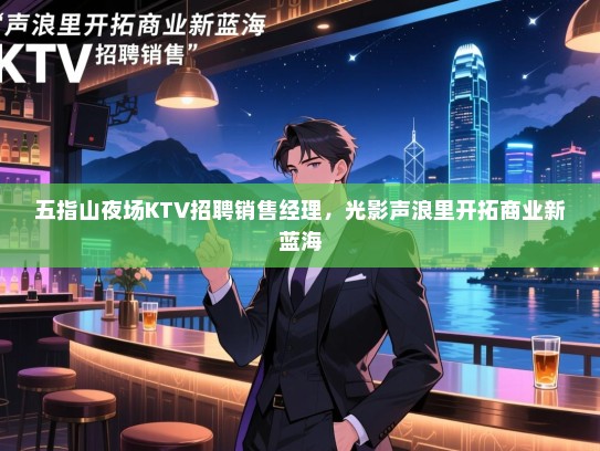 五指山夜场KTV招聘销售经理,光影声浪里开拓商业新蓝海 五指山夜场KTV招聘销售经理,光影声浪里开拓商业新蓝海