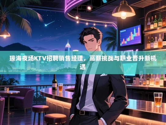 琼海夜场KTV招聘销售经理,高薪挑战与职业晋升新机遇 琼海夜场KTV招聘销售经理,高薪挑战与职业晋升新机遇