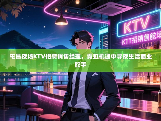 屯昌夜场KTV招聘销售经理,霓虹机遇中寻夜生活商业舵手 屯昌夜场KTV招聘销售经理,霓虹机遇中寻夜生活商业舵手
