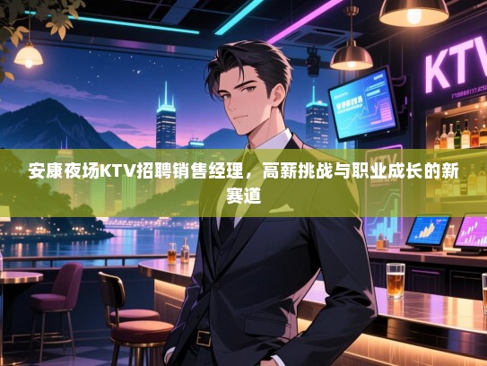 安康夜场KTV招聘销售经理，高薪挑战与职业成长的新赛道