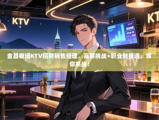 金昌夜场KTV招聘销售经理，高薪挑战+职业新赛道，等你来战！