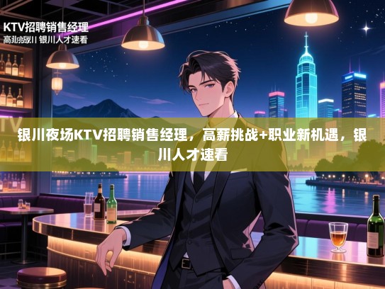 银川夜场KTV招聘销售经理,高薪挑战+职业新机遇,银川人才速看 银川夜场KTV招聘销售经理,高薪挑战+职业新机遇,银川人才速看